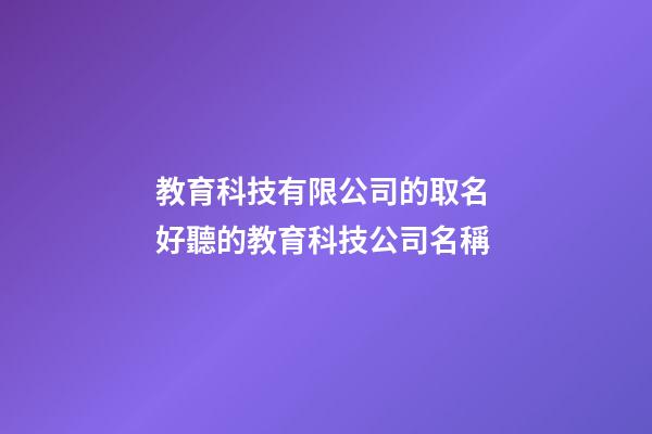 教育科技有限公司的取名 好聽的教育科技公司名稱-第1張-公司起名-玄機派